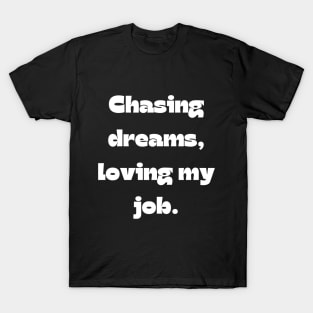 I love my job funny quote: Chasing dreams, loving my job. T-Shirt